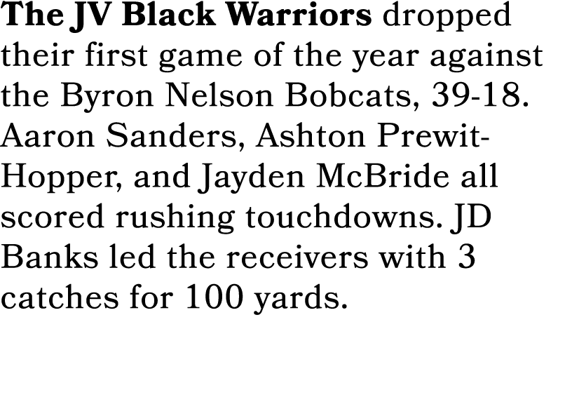 The JV Black Warriors dropped their first game of the year against the Byron Nelson Bobcats, 39 18. Aaron Sanders, As...