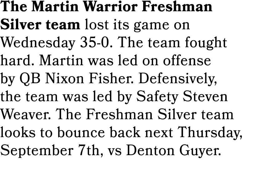 The Martin Warrior Freshman Silver team lost its game on Wednesday 35 0. The team fought hard. Martin was led on offe...