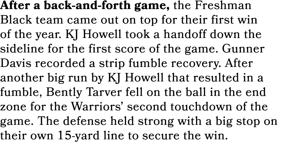 After a back and forth game, the Freshman Black team came out on top for their first win of the year. KJ Howell took ...