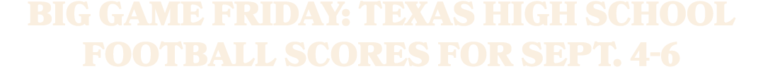Big Game Friday: Texas high school football scores for Sept. 4 6