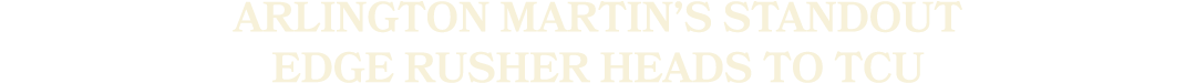 Arlington Martin’s Standout Edge Rusher Heads to TCU
