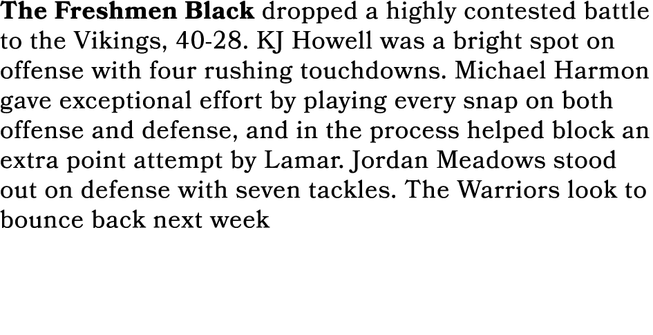 The Freshmen Black dropped a highly contested battle to the Vikings, 40 28. KJ Howell was a bright spot on offense wi...
