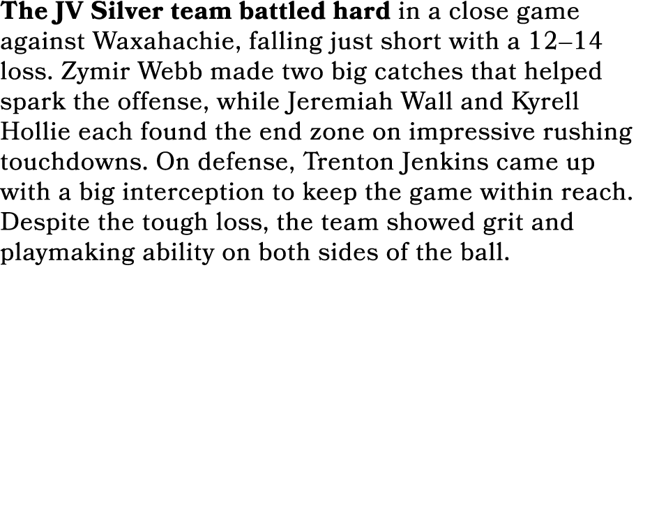 The JV Silver team battled hard in a close game against Waxahachie, falling just short with a 12–14 loss. Zymir Webb ...