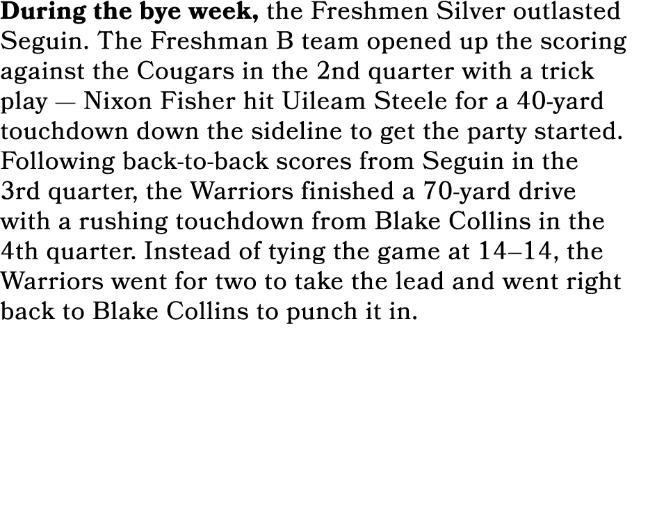 During the bye week, the Freshmen Silver outlasted Seguin. The Freshman B team opened up the scoring against the Coug...