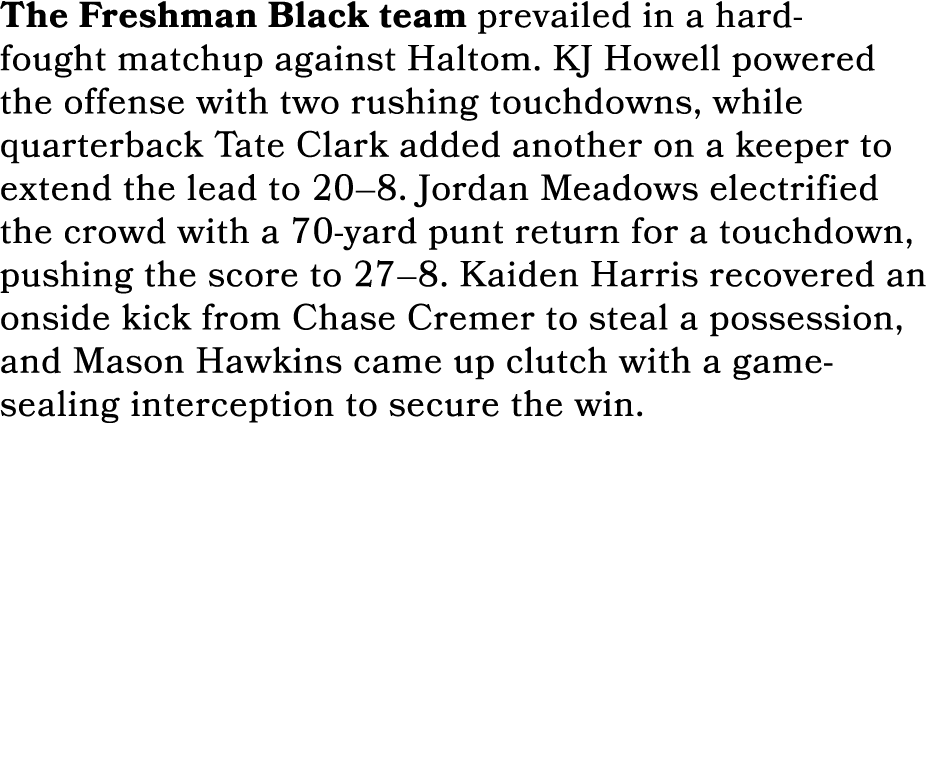 The Freshman Black team prevailed in a hard fought matchup against Haltom. KJ Howell powered the offense with two rus...