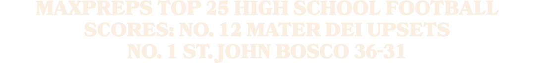 MaxPreps Top 25 high school football scores: No. 12 Mater Dei upsets No. 1 St. John Bosco 36 31