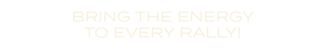 BRING THE ENERGY TO EVERY RALLY!