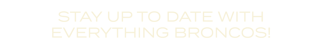 STAY UP TO DATE WITH EVERYTHING BRONCOS!