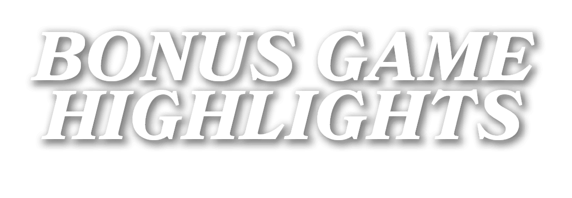 BONUS GAME HIGHLIGHTS