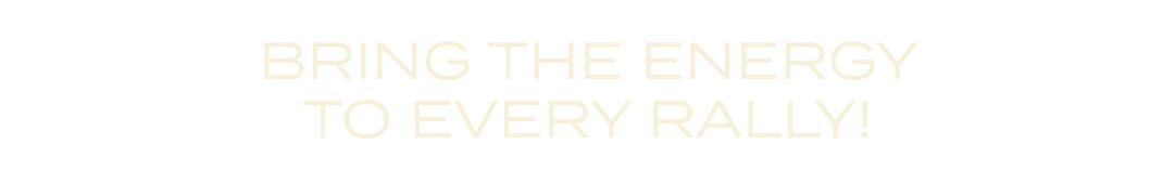 BRING THE ENERGY TO EVERY RALLY!