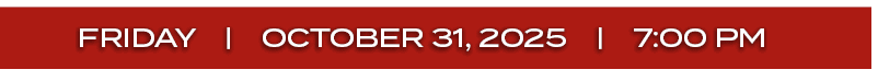 FRIDAY | october 31, 2025 | 7:00 P