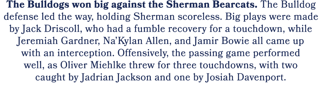 The Bulldogs won big against the Sherman Bearcats. The Bulldog defense led the way, holding Sherman scoreless. Big pl...