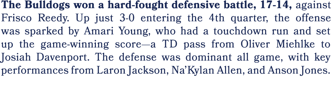 The Bulldogs won a hard fought defensive battle, 17 14, against Frisco Reedy. Up just 3 0 entering the 4th quarter, t...