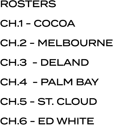 ROSTERS CH.1 COC0A CH.2 MELBOURNE CH.3 DELAND CH.4 PALM BAY CH.5 ST. CLOUD CH.6 ED WHITE