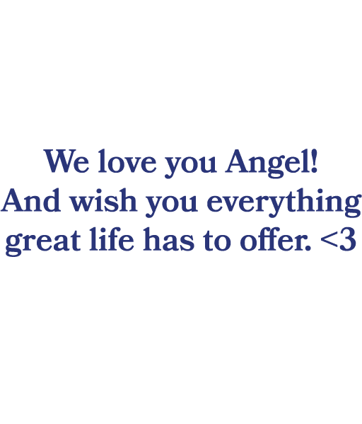  We love you Angel! And wish you everything great life has to offer. 3 