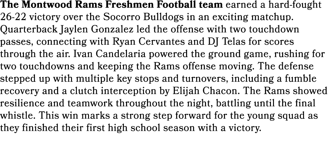 The Montwood Rams Freshmen Football team earned a hard fought 26 22 victory over the Socorro Bulldogs in an exciting ...