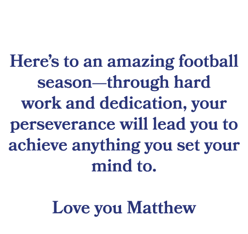  Here’s to an amazing football season—through hard work and dedication, your perseverance will lead you to achieve an...