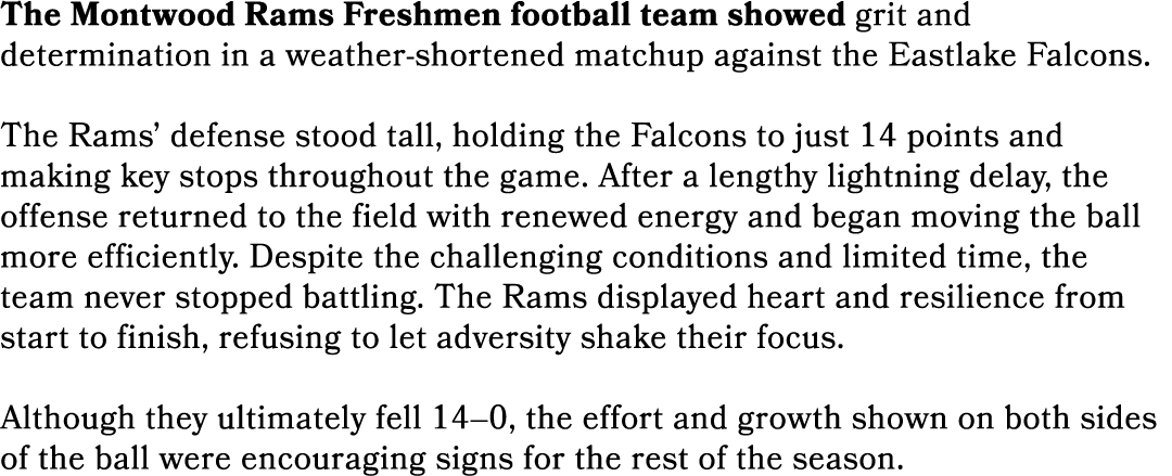 The Montwood Rams Freshmen football team showed grit and determination in a weather shortened matchup against the Eas...