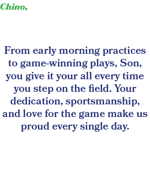 Chino, From early morning practices to game winning plays, Son, you give it your all every time you step on the field...