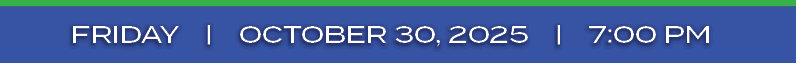FRIDAY | october 30, 2025 | 7:00 P