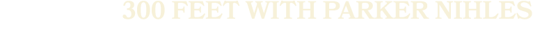 300 FEET WITH PARKER NIHLES