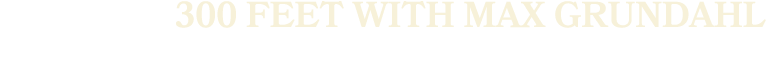 300 FEET WITH MAX GRUNDAHL