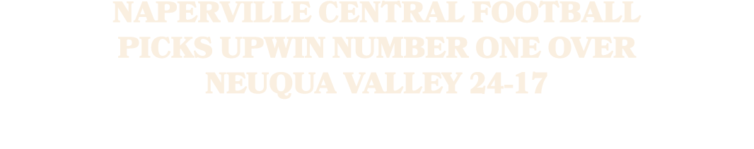 NAPERVILLE CENTRAL FOOTBALL PICKS UPWIN NUMBER ONE OVER NEUQUA VALLEY 24 17