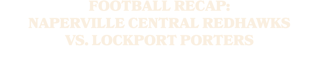 FOOTBALL RECAP: NAPERVILLE CENTRAL REDHAWKS VS. LOCKPORT PORTERS