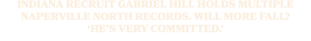 Indiana recruit Gabriel Hill holds multiple Naperville North records. Will more fall? ‘He’s very committed.’