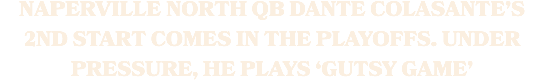 Naperville North QB Dante Colasante’s 2nd start comes in the playoffs. Under pressure, he plaYS ‘GUTSY GAME’