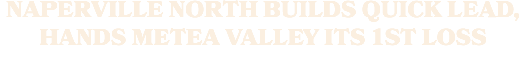 Naperville North builds quick lead, hands Metea Valley its 1st loss