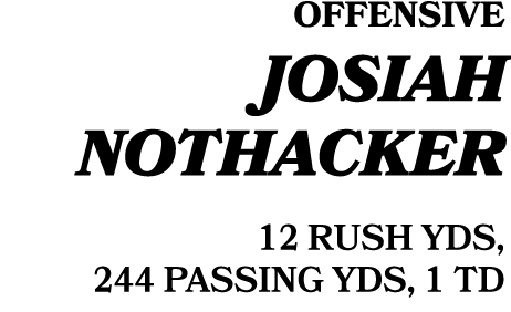 Offensive Josiah Nothacker 12 RUSH YDS, 244 PASSING YDS, 1 TD