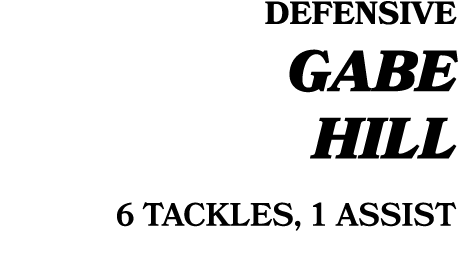 DEFENSIVE GABE HILL 6 TACKLES, 1 ASSIST