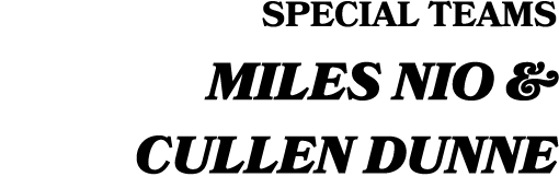 SPECIAL TEAMS Miles Nio & Cullen Dunne