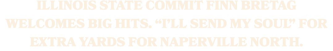 Illinois State commit Finn Bretag welcomes big hits. “I’ll send my soul” for extra yards for Naperville North.