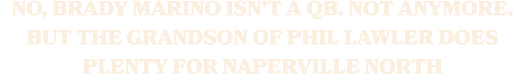 No, Brady Marino isn’t a QB. Not anymore. But the grandson of phil lawler does plenty for naperville north