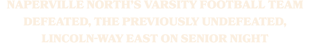 Naperville North’s varsity football team defeated, the previously undefeated, Lincoln Way East on senior night