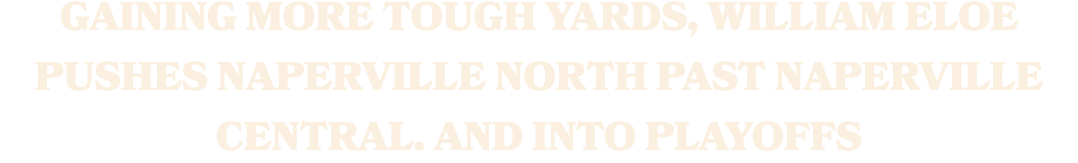 GAINING MORE TOUGH YARDS, WILLIAM ELOE PUSHES NAPERVILLE NORTH PAST NAPERVILLE CENTRAL. AND INTO PLAYOFFS