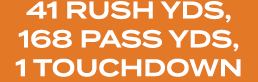 41 RUSH YDS, 168 PASS YDS, 1 TOUCHDOWN
