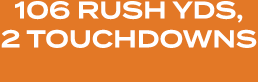 106 RUSH YDS, 2 TOUCHDOWNS