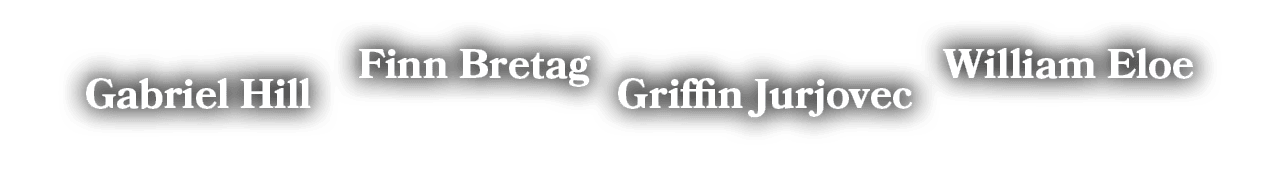 Gabriel Hill,William Eloe,Griffin Jurjovec,Finn Breta