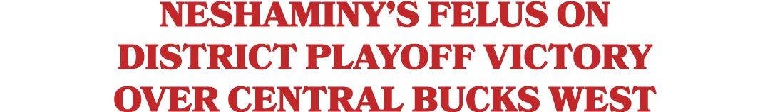 Neshaminy’s Felus on district playoff victory over Central Bucks West