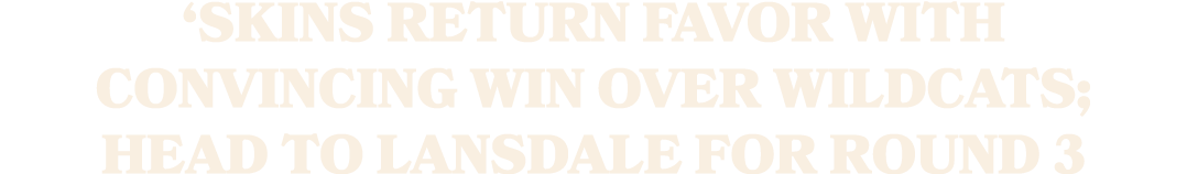 ‘Skins return favor with convincing win over Wildcats; head to Lansdale for Round 3