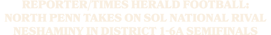 Reporter/Times Herald Football: North Penn takes on SOL National rival Neshaminy in District 1 6A semifinals