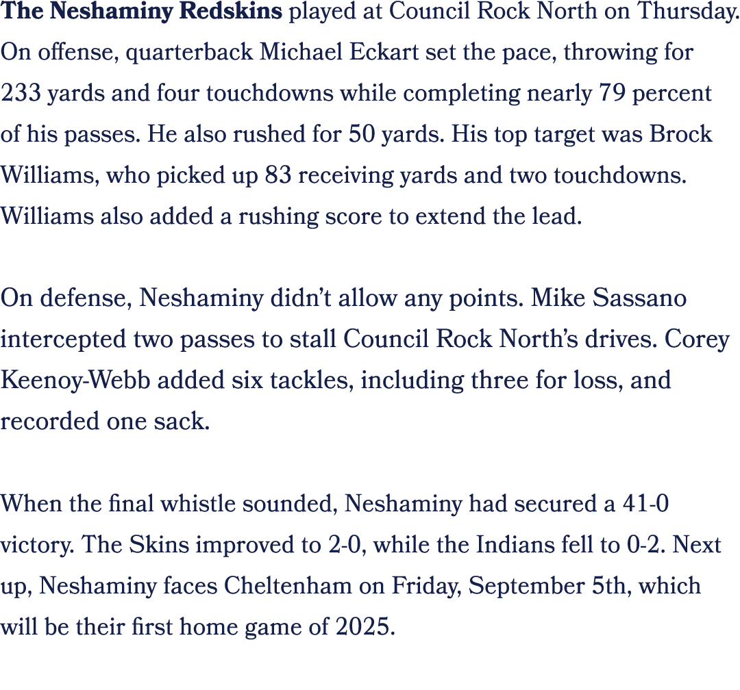 The Neshaminy Redskins played at Council Rock North on Thursday. On offense, quarterback Michael Eckart set the pace,...