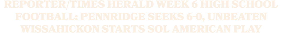 Reporter/Times Herald Week 6 High School Football: Pennridge seeks 6 0, unbeaten Wissahickon starts SOL American play
