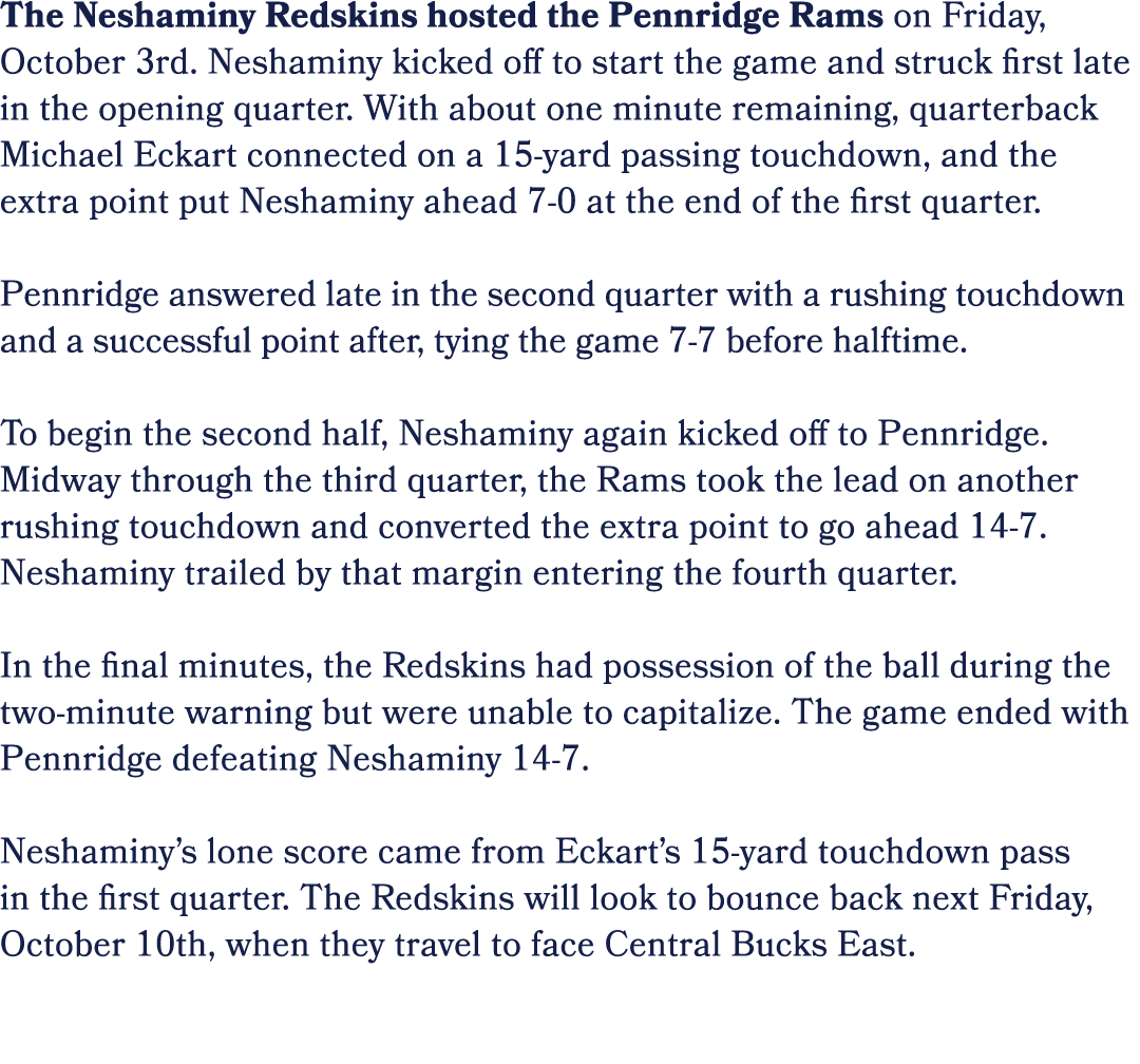 The Neshaminy Redskins hosted the Pennridge Rams on Friday, October 3rd. Neshaminy kicked off to start the game and s...