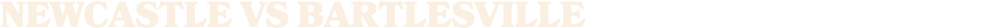 NEWCASTLE vs BARTlESVILLE
