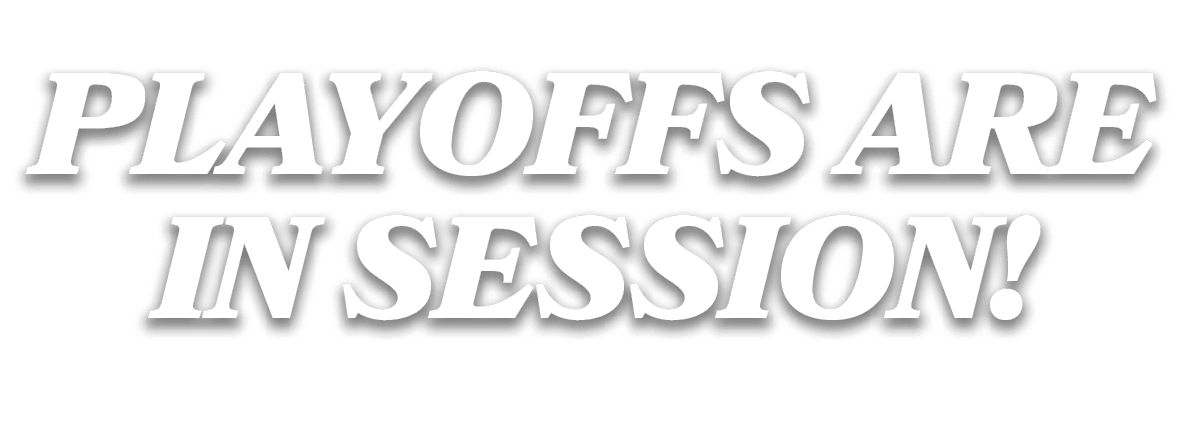 PLAYOFFS ARE IN SESSION!