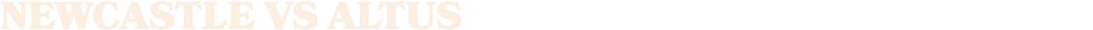 NEWCASTLE vs Altus